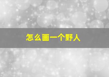 怎么画一个野人