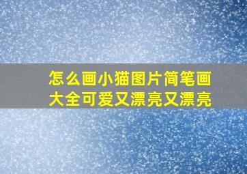 怎么画小猫图片简笔画大全可爱又漂亮又漂亮