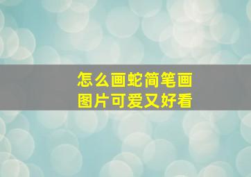 怎么画蛇简笔画图片可爱又好看