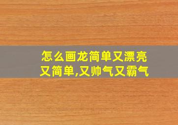 怎么画龙简单又漂亮又简单,又帅气又霸气