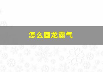 怎么画龙霸气