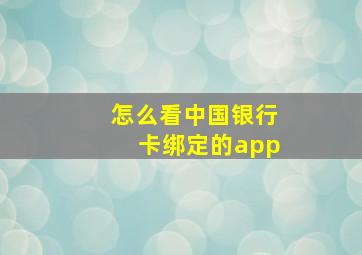 怎么看中国银行卡绑定的app