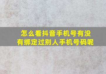 怎么看抖音手机号有没有绑定过别人手机号码呢