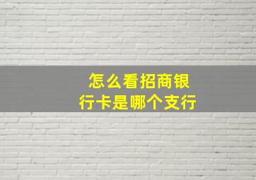 怎么看招商银行卡是哪个支行