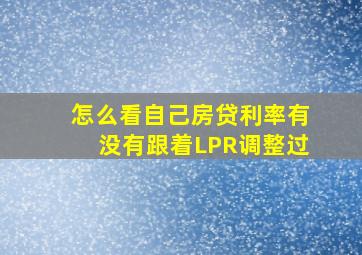 怎么看自己房贷利率有没有跟着LPR调整过