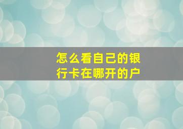 怎么看自己的银行卡在哪开的户