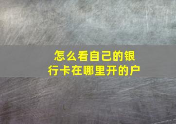 怎么看自己的银行卡在哪里开的户