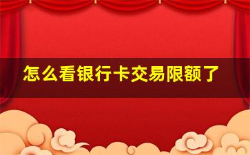 怎么看银行卡交易限额了