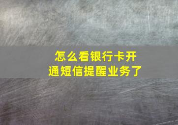 怎么看银行卡开通短信提醒业务了