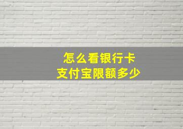 怎么看银行卡支付宝限额多少