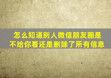 怎么知道别人微信朋友圈是不给你看还是删除了所有信息