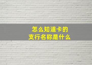 怎么知道卡的支行名称是什么