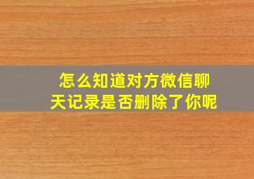 怎么知道对方微信聊天记录是否删除了你呢