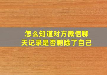 怎么知道对方微信聊天记录是否删除了自己