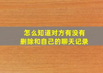 怎么知道对方有没有删除和自己的聊天记录