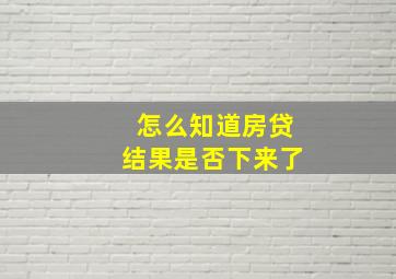 怎么知道房贷结果是否下来了