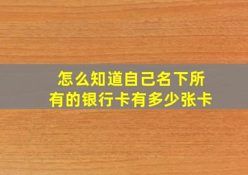 怎么知道自己名下所有的银行卡有多少张卡