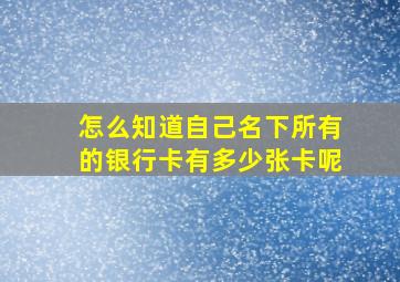 怎么知道自己名下所有的银行卡有多少张卡呢