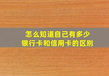 怎么知道自己有多少银行卡和信用卡的区别