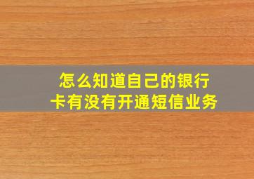 怎么知道自己的银行卡有没有开通短信业务