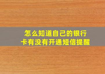 怎么知道自己的银行卡有没有开通短信提醒