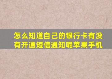 怎么知道自己的银行卡有没有开通短信通知呢苹果手机