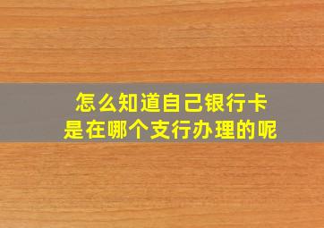 怎么知道自己银行卡是在哪个支行办理的呢