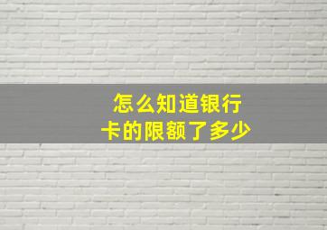 怎么知道银行卡的限额了多少