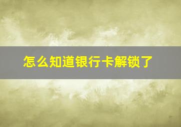 怎么知道银行卡解锁了