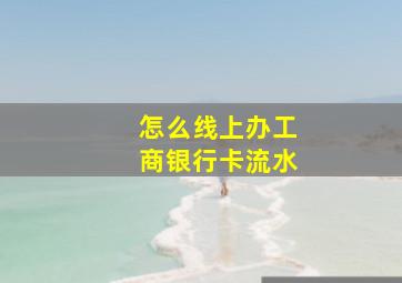 怎么线上办工商银行卡流水