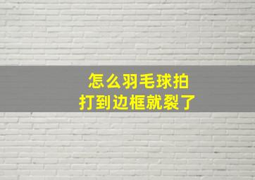 怎么羽毛球拍打到边框就裂了