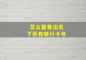 怎么能查出名下所有银行卡号