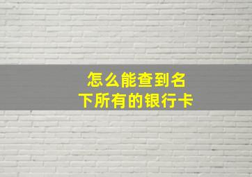 怎么能查到名下所有的银行卡