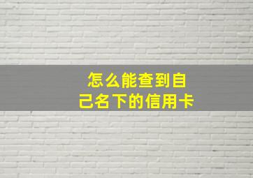 怎么能查到自己名下的信用卡