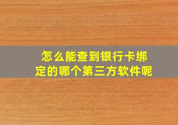 怎么能查到银行卡绑定的哪个第三方软件呢