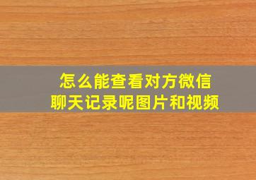 怎么能查看对方微信聊天记录呢图片和视频