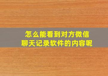 怎么能看到对方微信聊天记录软件的内容呢