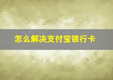 怎么解决支付宝银行卡