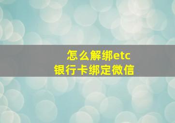 怎么解绑etc银行卡绑定微信