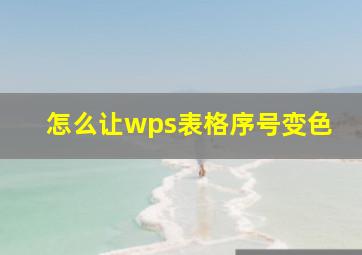 怎么让wps表格序号变色