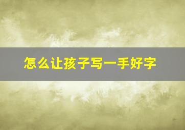 怎么让孩子写一手好字