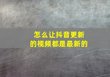 怎么让抖音更新的视频都是最新的