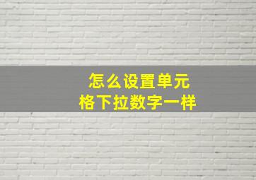 怎么设置单元格下拉数字一样