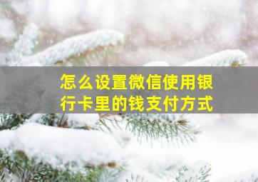 怎么设置微信使用银行卡里的钱支付方式