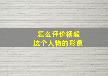 怎么评价杨毅这个人物的形象