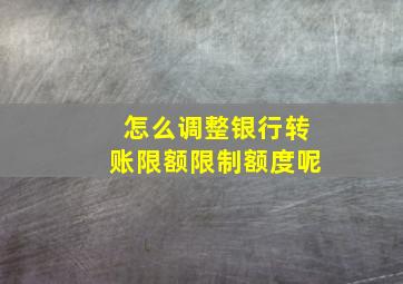 怎么调整银行转账限额限制额度呢