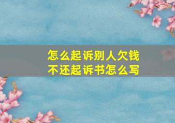 怎么起诉别人欠钱不还起诉书怎么写