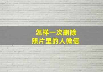 怎样一次删除照片里的人微信