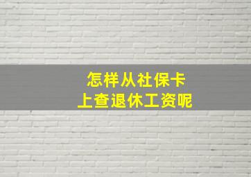 怎样从社保卡上查退休工资呢