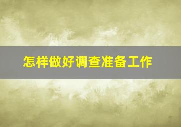 怎样做好调查准备工作